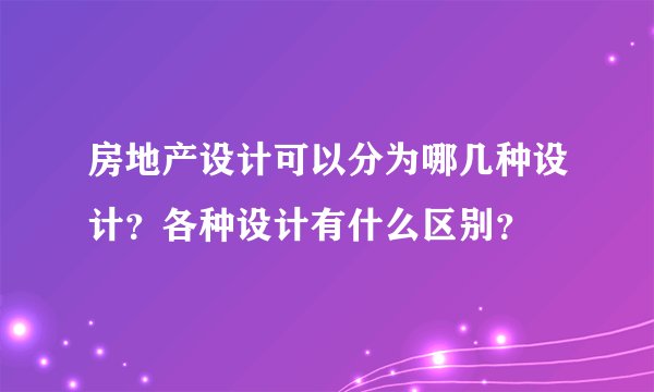 房地产设计可以分为哪几种设计？各种设计有什么区别？