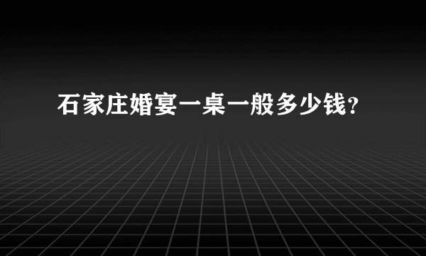 石家庄婚宴一桌一般多少钱？