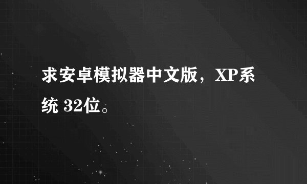 求安卓模拟器中文版，XP系统 32位。