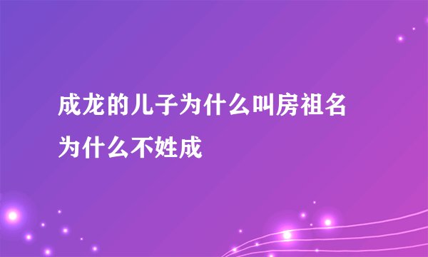 成龙的儿子为什么叫房祖名 为什么不姓成