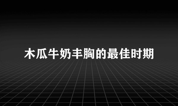 木瓜牛奶丰胸的最佳时期