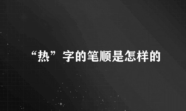 “热”字的笔顺是怎样的