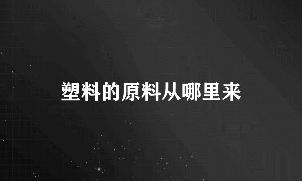 塑料的原料从哪里来