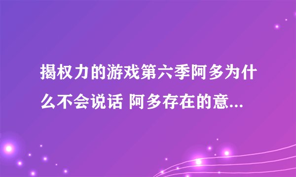 揭权力的游戏第六季阿多为什么不会说话 阿多存在的意义是什么