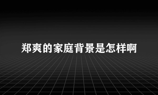 郑爽的家庭背景是怎样啊
