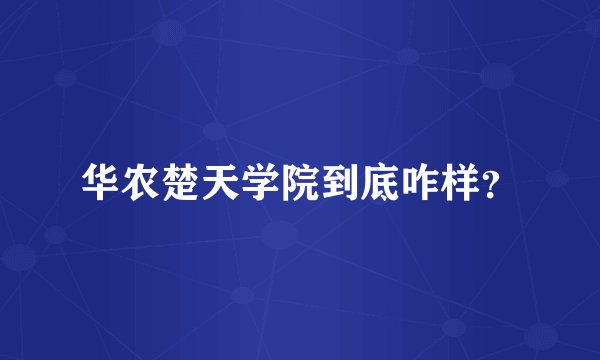 华农楚天学院到底咋样？