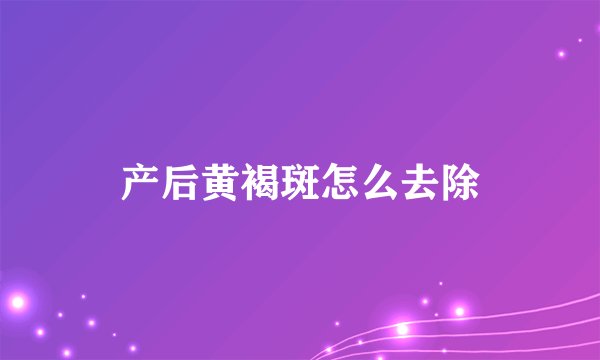 产后黄褐斑怎么去除