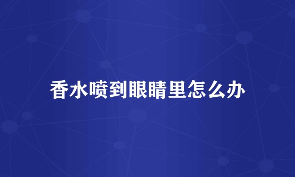 香水喷到眼睛里怎么办