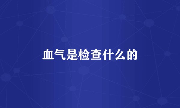 血气是检查什么的