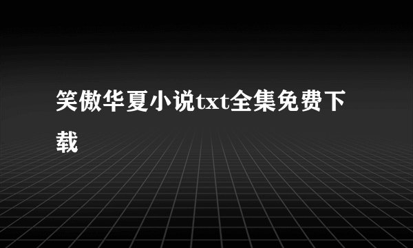 笑傲华夏小说txt全集免费下载