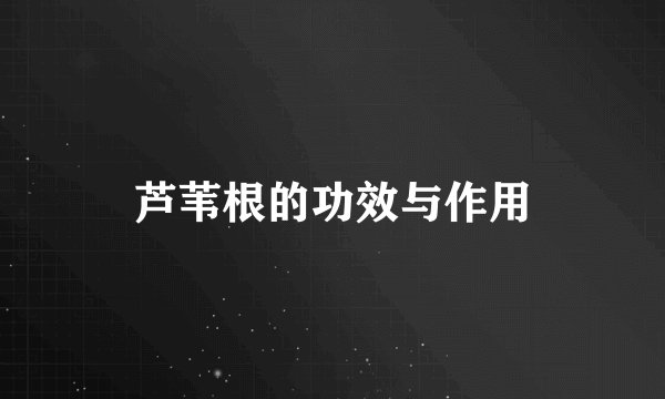 芦苇根的功效与作用