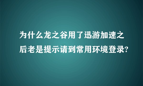 为什么龙之谷用了迅游加速之后老是提示请到常用环境登录?