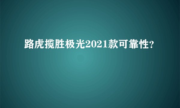 路虎揽胜极光2021款可靠性？
