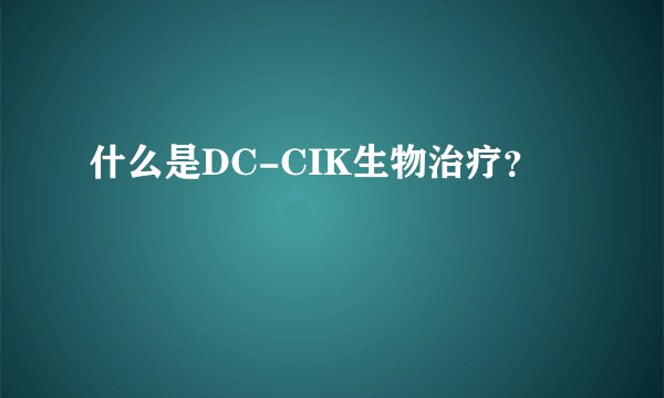 什么是DC-CIK生物治疗？
