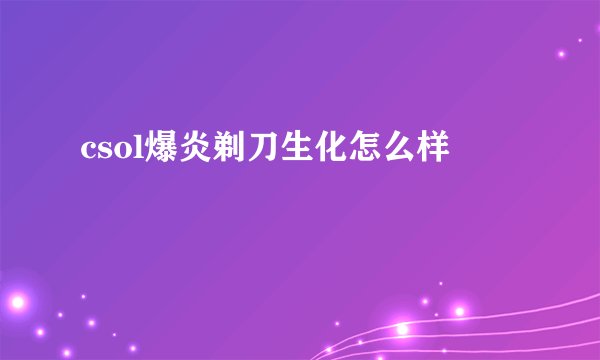 csol爆炎剃刀生化怎么样