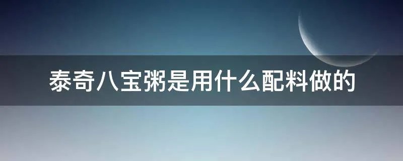 泰奇八宝粥是用什么配料做的