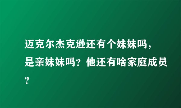 迈克尔杰克逊还有个妹妹吗，是亲妹妹吗？他还有啥家庭成员？