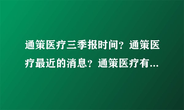 通策医疗三季报时间？通策医疗最近的消息？通策医疗有什么利好？