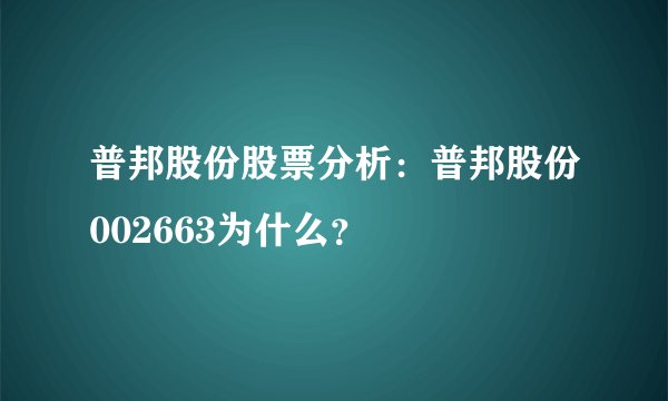 普邦股份股票分析：普邦股份002663为什么？