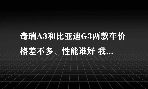 奇瑞A3和比亚迪G3两款车价格差不多、性能谁好 我要具体优缺点