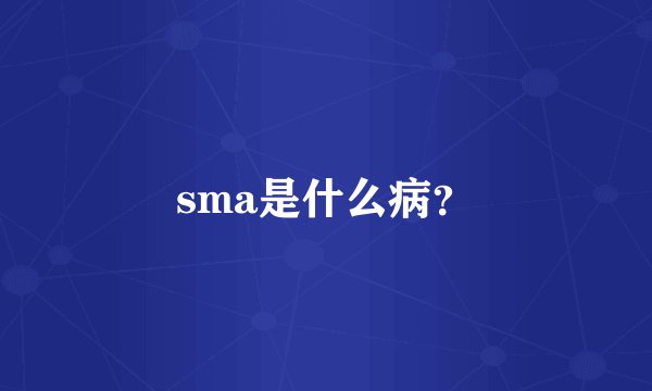 sma是什么病？
