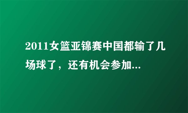 2011女篮亚锦赛中国都输了几场球了，还有机会参加伦敦奥运会吗？谁能知道出线规则的，请解答一下~