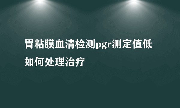 胃粘膜血清检测pgr测定值低如何处理治疗