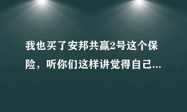 我也买了安邦共赢2号这个保险，听你们这样讲觉得自己被骗了，已经过了两个月，还可以退保吗？