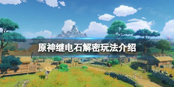 《原神》继电石怎么用？继电石解密玩法介绍