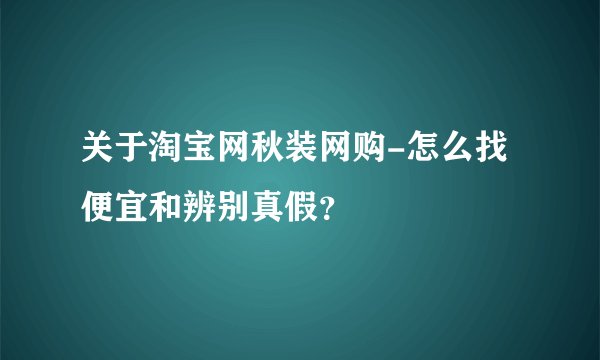关于淘宝网秋装网购-怎么找便宜和辨别真假？