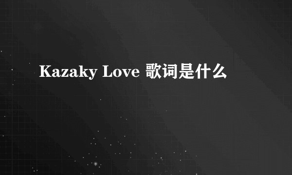 Kazaky Love 歌词是什么