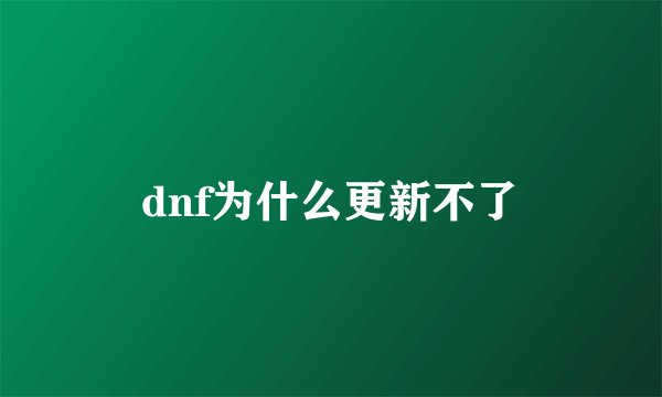 dnf为什么更新不了