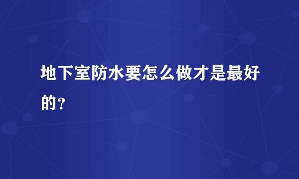 地下室防水要怎么做才是最好的？