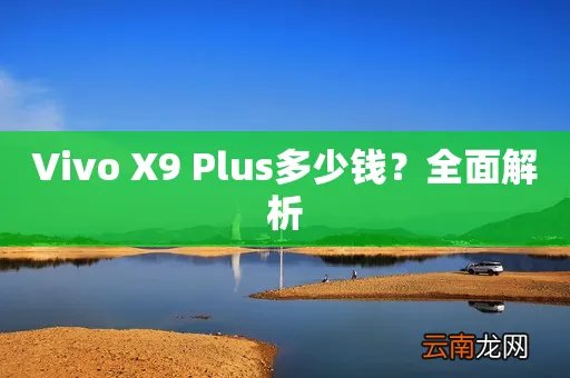Vivo X9 Plus多少钱？全面解析