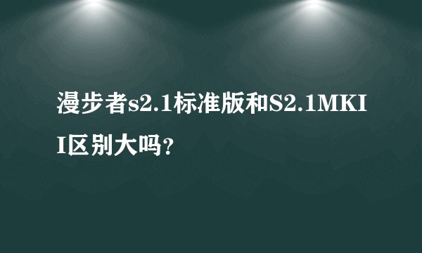 漫步者s2.1标准版和S2.1MKII区别大吗？