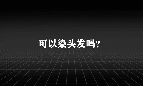 可以染头发吗？