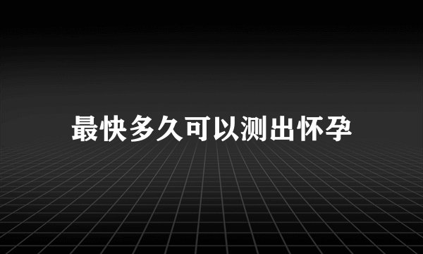最快多久可以测出怀孕