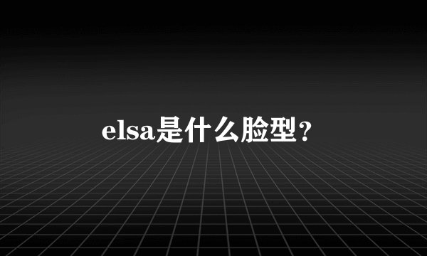 elsa是什么脸型？