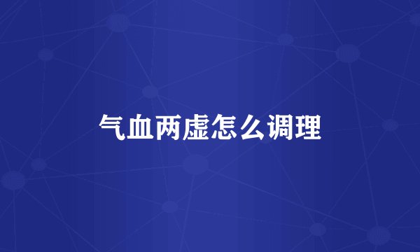 气血两虚怎么调理