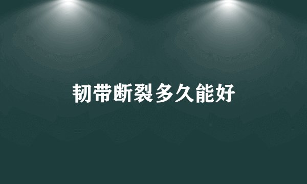 韧带断裂多久能好