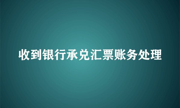 收到银行承兑汇票账务处理