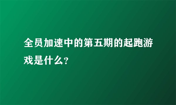全员加速中的第五期的起跑游戏是什么？