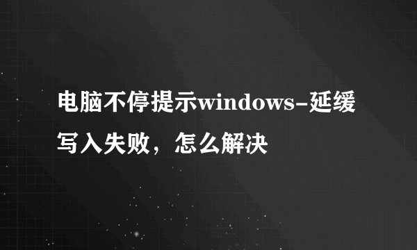 电脑不停提示windows-延缓写入失败，怎么解决