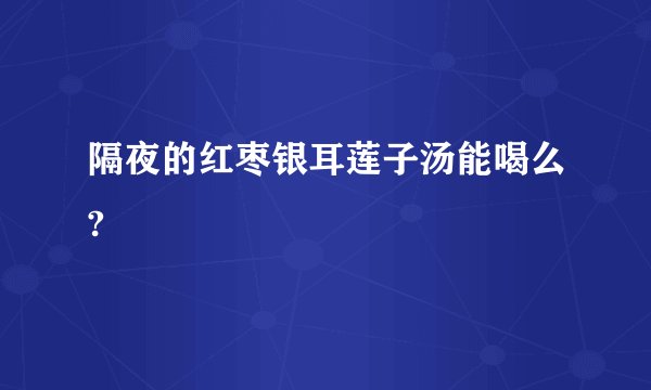 隔夜的红枣银耳莲子汤能喝么?