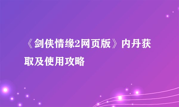 《剑侠情缘2网页版》内丹获取及使用攻略
