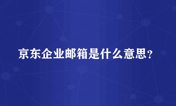 京东企业邮箱是什么意思？