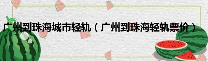 广州到珠海城市轻轨（广州到珠海轻轨票价）