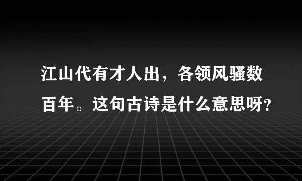 江山代有才人出，各领风骚数百年。这句古诗是什么意思呀？