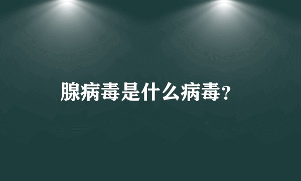 腺病毒是什么病毒？