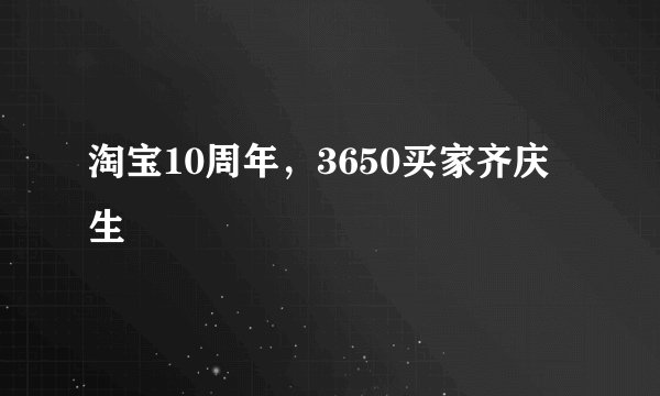 淘宝10周年，3650买家齐庆生